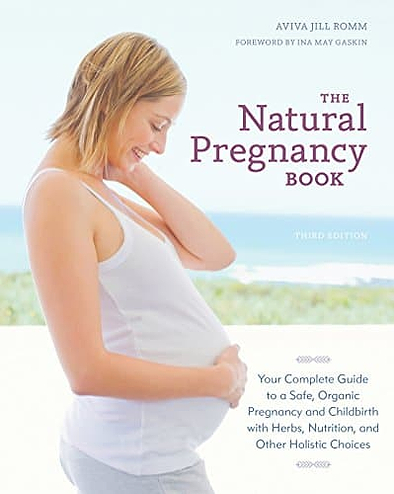 The Natural Pregnancy Book: Your Complete Guide to a Safe, Organic Pregnancy and Childbirth with Herbs, Nutrition, and Other Holistic Choices