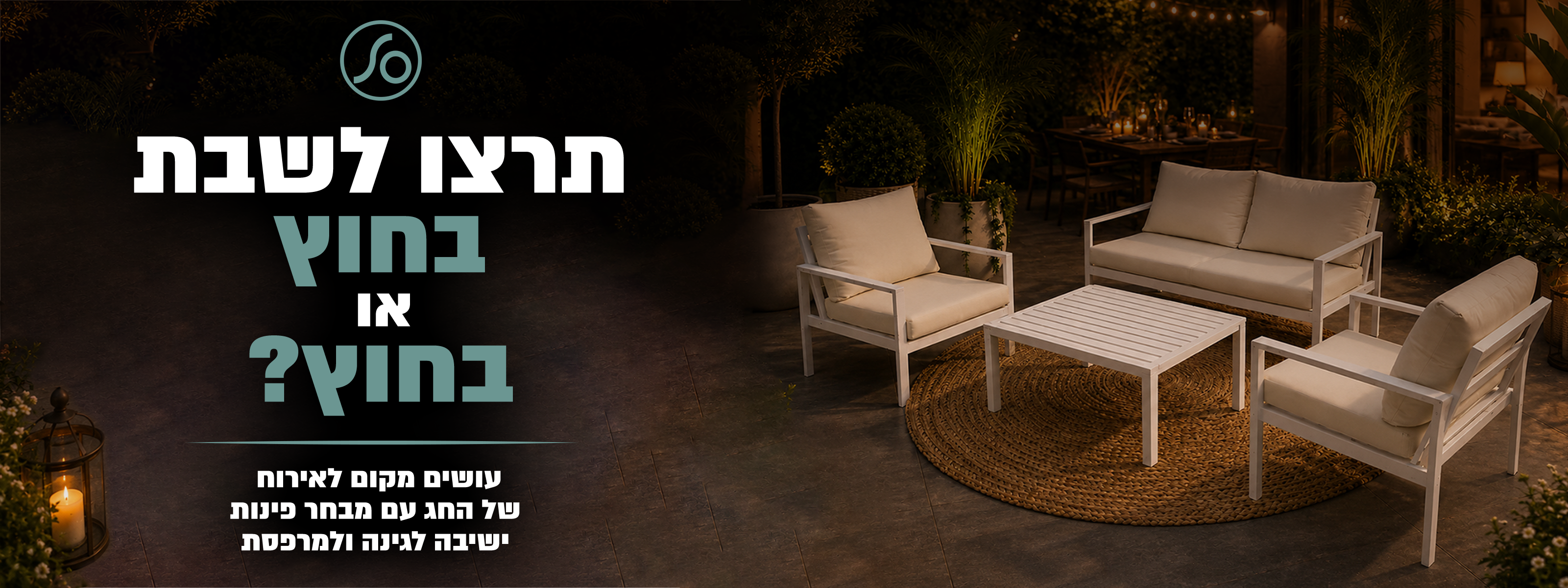 תרצו לשבת בחוץ או בחוץ? עושים מקום לאירוח של החג עם מבחר פינות ישיבה לגינה ולמרפסת