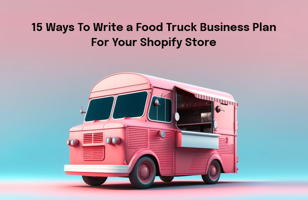 15 Ways To Write a Food Truck Business Plan For Your Shopify Store