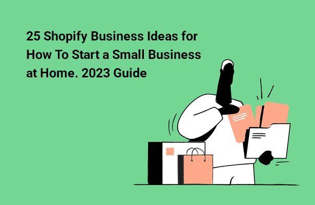 25 Shopify Business Ideas for How To Start a Small Business at Home. 2023 Guide