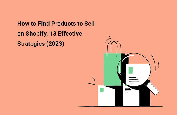 How to  Find  Products to Sell on Shopify. 13 Effective Strategies (2023)