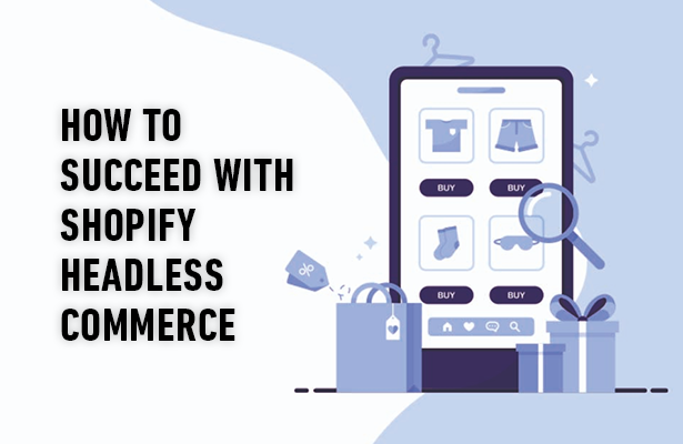 How to Succeed with Shopify Headless Commerce