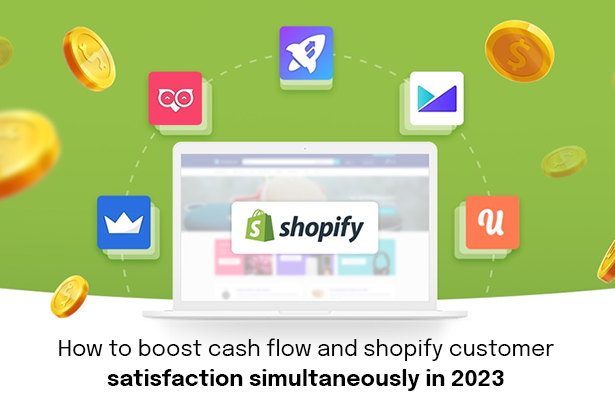 How to boost cash flow and Shopify customer satisfaction simultaneously in 2023