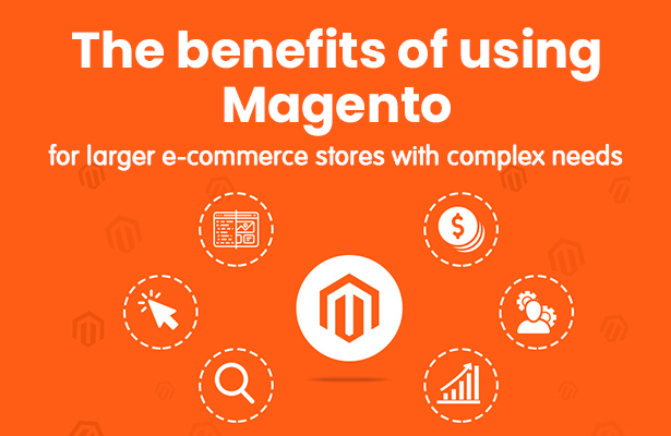 The benefits of using Magento for larger e-commerce stores with complex needs