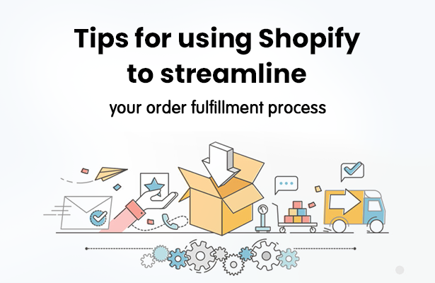 Tips for using Shopify to streamline your order fulfillment process