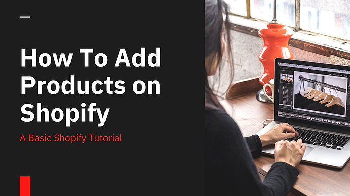 How To Add Products on Shopify: A Basic Tutorial