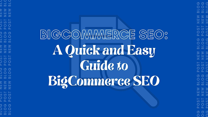 BigCommerce SEO: A Quick and Easy Guide to BigCommerce SEO